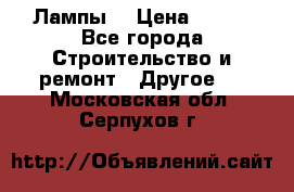 Лампы  › Цена ­ 200 - Все города Строительство и ремонт » Другое   . Московская обл.,Серпухов г.